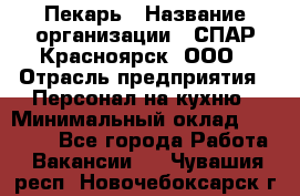 Пекарь › Название организации ­ СПАР-Красноярск, ООО › Отрасль предприятия ­ Персонал на кухню › Минимальный оклад ­ 18 000 - Все города Работа » Вакансии   . Чувашия респ.,Новочебоксарск г.